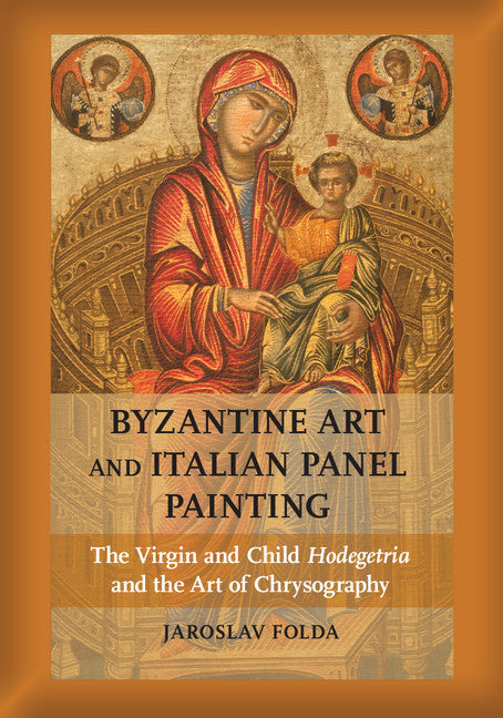 Byzantine Art and Italian Panel Painting; The Virgin and Child Hodegetria and the Art of Chrysography (Hardback) 9781107010239