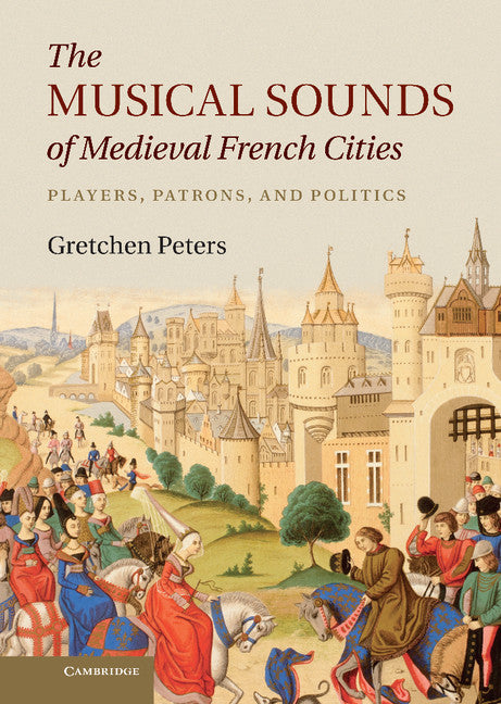 The Musical Sounds of Medieval French Cities; Players, Patrons, and Politics (Hardback) 9781107010611