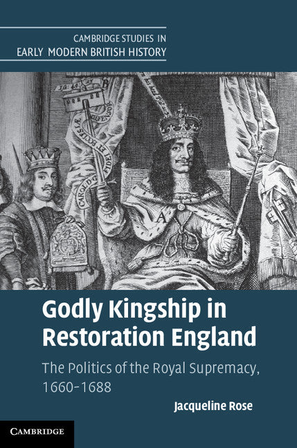 Godly Kingship in Restoration England; The Politics of The Royal Supremacy, 1660–1688 (Hardback) 9781107011427