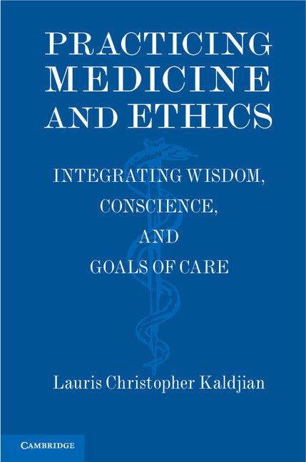 Practicing Medicine and Ethics; Integrating Wisdom, Conscience, and Goals of Care (Hardback) 9781107012165