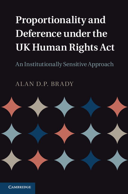 Proportionality and Deference under the UK Human Rights Act; An Institutionally Sensitive Approach (Hardback) 9781107013001