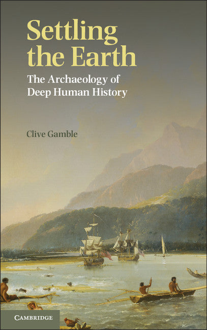 Settling the Earth; The Archaeology of Deep Human History (Hardback) 9781107013261