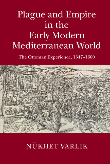 Plague and Empire in the Early Modern Mediterranean World; The Ottoman Experience, 1347–1600 (Hardback) 9781107013384