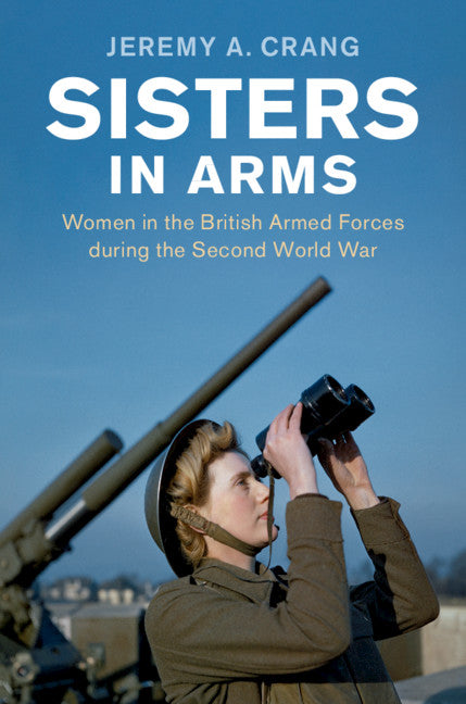 Sisters in Arms; Women in the British Armed Forces during the Second World War (Hardback) 9781107013476