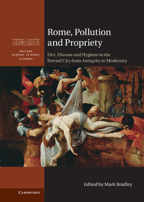 Rome, Pollution and Propriety; Dirt, Disease and Hygiene in the Eternal City from Antiquity to Modernity (Hardback) 9781107014435