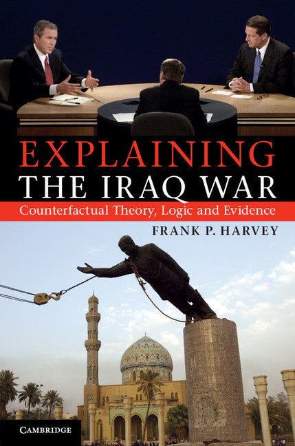 Explaining the Iraq War; Counterfactual Theory, Logic and Evidence (Hardback) 9781107014725