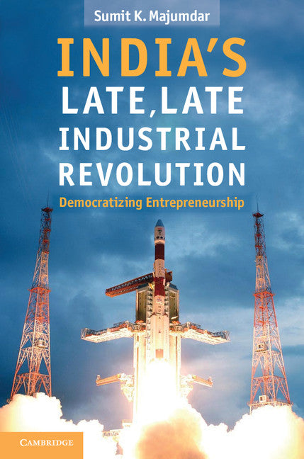 India's Late, Late Industrial Revolution; Democratizing Entrepreneurship (Hardback) 9781107015005