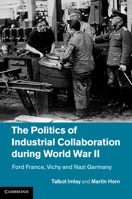 The Politics of Industrial Collaboration during World War II; Ford France, Vichy and Nazi Germany (Hardback) 9781107016361