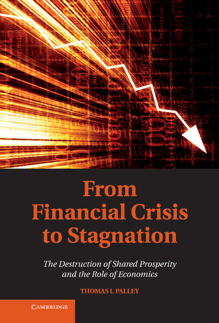 From Financial Crisis to Stagnation; The Destruction of Shared Prosperity and the Role of Economics (Hardback) 9781107016620