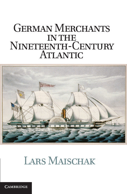 German Merchants in the Nineteenth-Century Atlantic (Hardback) 9781107017290