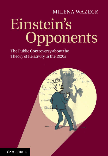 Einstein's Opponents; The Public Controversy about the Theory of Relativity in the 1920s (Hardback) 9781107017443