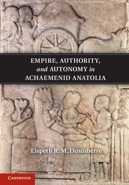 Empire, Authority, and Autonomy in Achaemenid Anatolia (Hardback) 9781107018266