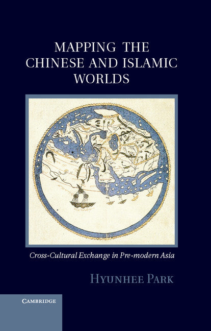 Mapping the Chinese and Islamic Worlds; Cross-Cultural Exchange in Pre-Modern Asia (Hardback) 9781107018686