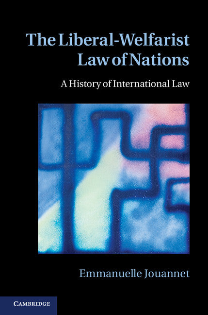The Liberal-Welfarist Law of Nations; A History of International Law (Hardback) 9781107018945
