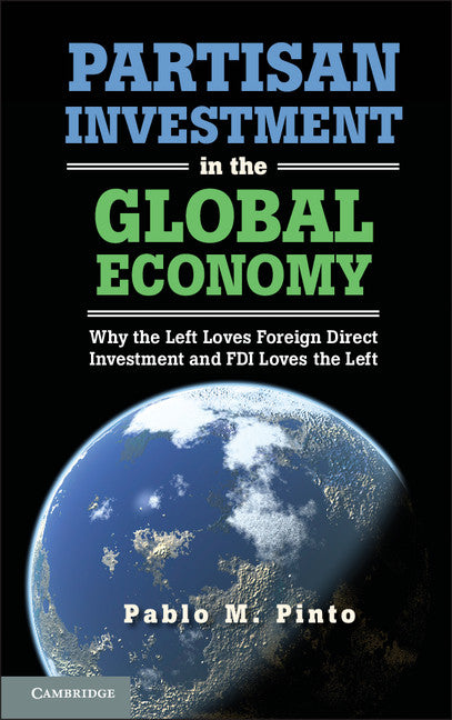 Partisan Investment in the Global Economy; Why the Left Loves Foreign Direct Investment and FDI Loves the Left (Hardback) 9781107019102