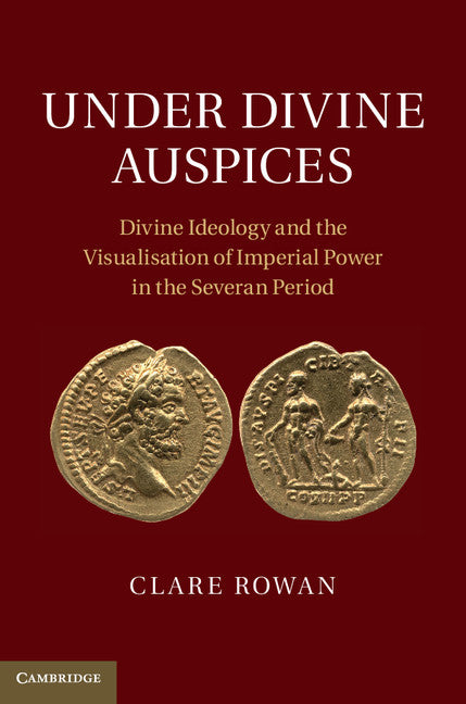 Under Divine Auspices; Divine Ideology and the Visualisation of Imperial Power in the Severan Period (Hardback) 9781107020122