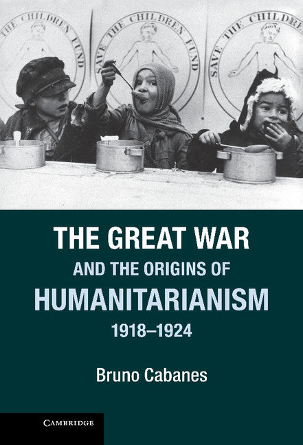 The Great War and the Origins of Humanitarianism, 1918–1924 (Hardback) 9781107020627