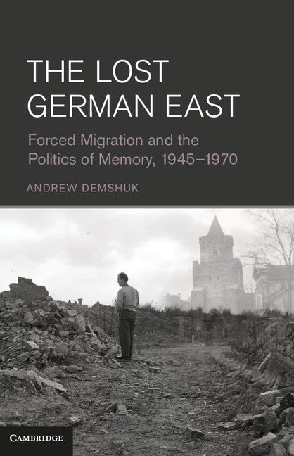 The Lost German East; Forced Migration and the Politics of Memory, 1945–1970 (Hardback) 9781107020733