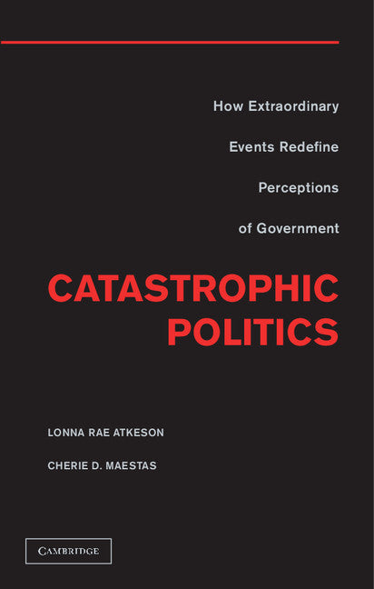 Catastrophic Politics; How Extraordinary Events Redefine Perceptions of Government (Hardback) 9781107021129