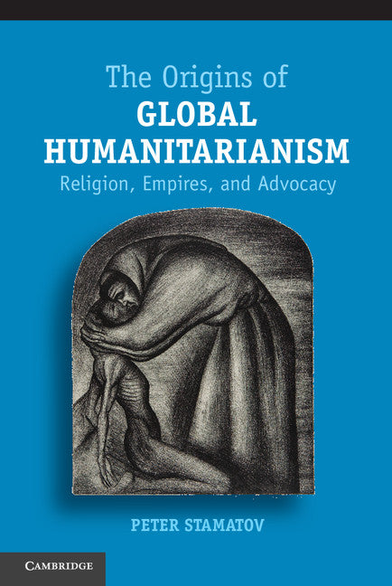 The Origins of Global Humanitarianism; Religion, Empires, and Advocacy (Hardback) 9781107021730