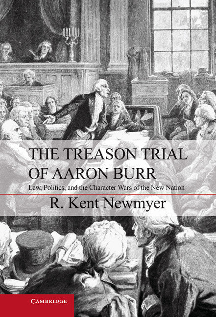 The Treason Trial of Aaron Burr; Law, Politics, and the Character Wars of the New Nation (Hardback) 9781107022188