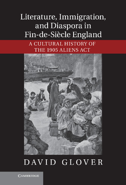 Literature, Immigration, and Diaspora in Fin-de-Siècle England; A Cultural History of the 1905 Aliens Act (Hardback) 9781107022812