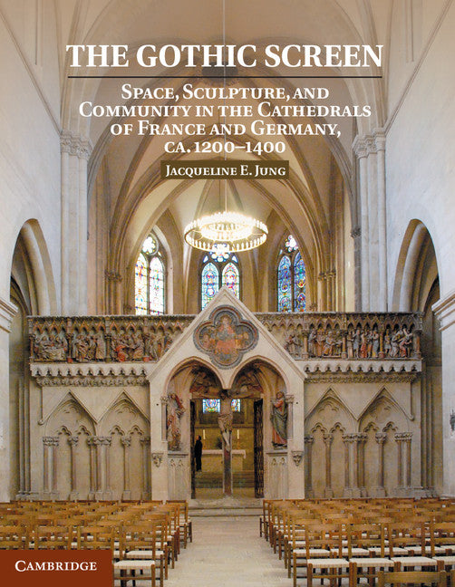 The Gothic Screen; Space, Sculpture, and Community in the Cathedrals of France and Germany, ca.1200–1400 (Hardback) 9781107022959