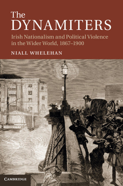 The Dynamiters; Irish Nationalism and Political Violence in the Wider World, 1867–1900 (Hardback) 9781107023321
