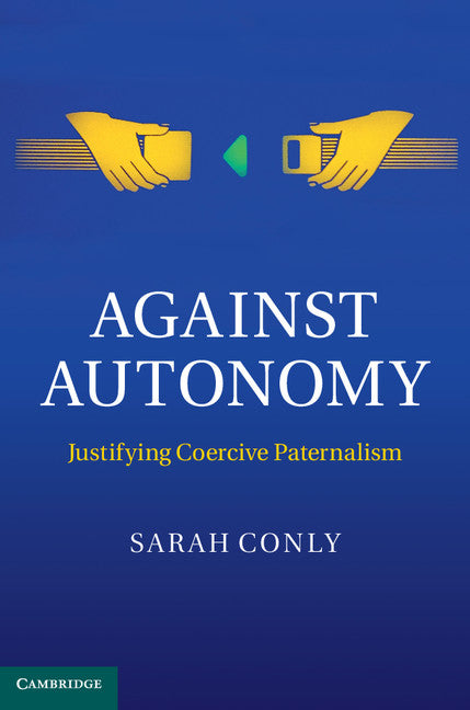 Against Autonomy; Justifying Coercive Paternalism (Hardback) 9781107024847