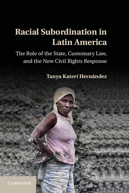 Racial Subordination in Latin America; The Role of the State, Customary Law, and the New Civil Rights Response (Hardback) 9781107024861