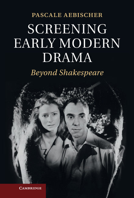 Screening Early Modern Drama; Beyond Shakespeare (Hardback) 9781107024939