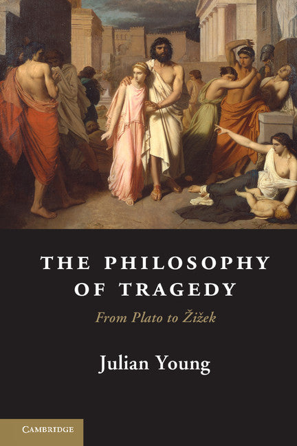 The Philosophy of Tragedy; From Plato to Žižek (Hardback) 9781107025059