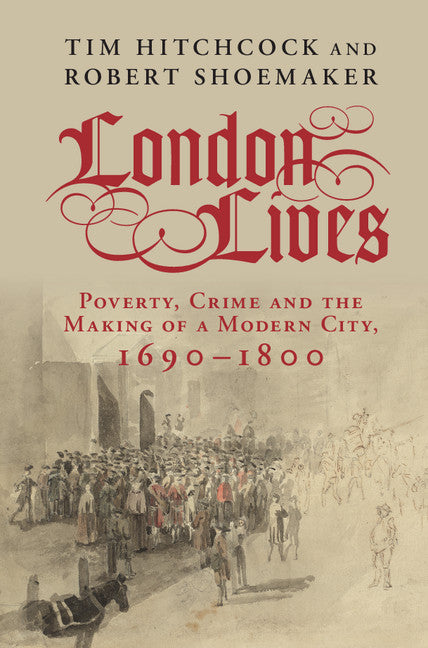 London Lives; Poverty, Crime and the Making of a Modern City, 1690–1800 (Hardback) 9781107025271