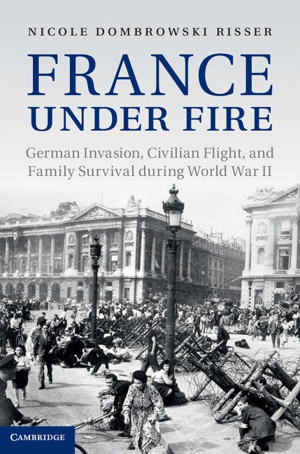 France under Fire; German Invasion, Civilian Flight and Family Survival during World War II (Hardback) 9781107025325