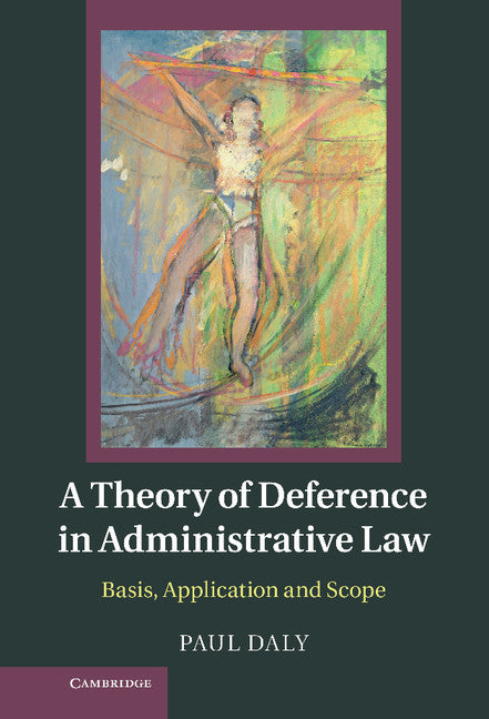 A Theory of Deference in Administrative Law; Basis, Application and Scope (Hardback) 9781107025516