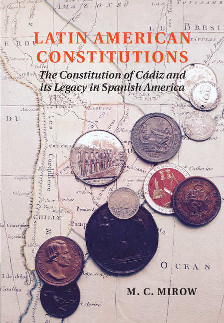 Latin American Constitutions; The Constitution of Cádiz and its Legacy in Spanish America (Hardback) 9781107025592