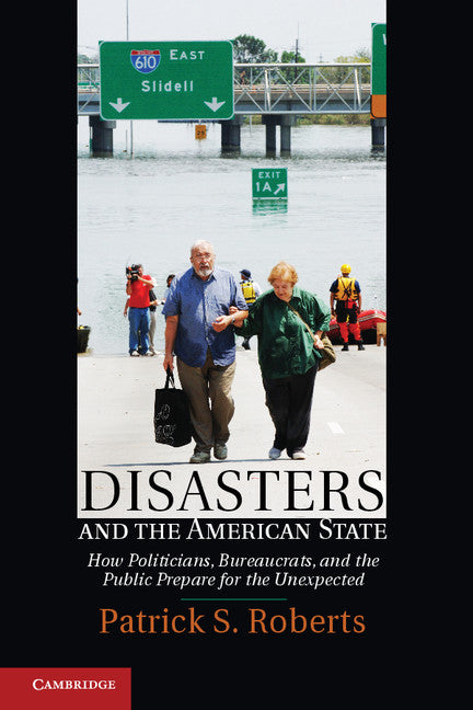 Disasters and the American State; How Politicians, Bureaucrats, and the Public Prepare for the Unexpected (Hardback) 9781107025868