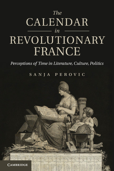 The Calendar in Revolutionary France; Perceptions of Time in Literature, Culture, Politics (Hardback) 9781107025950