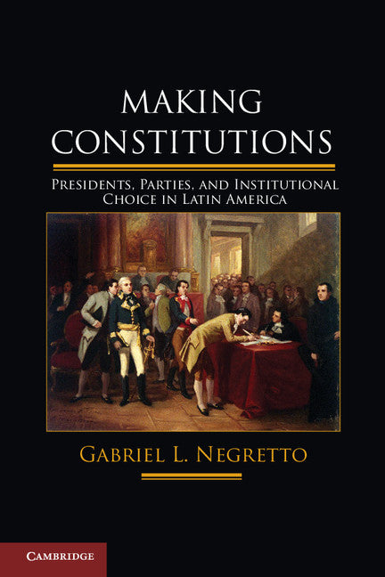 Making Constitutions; Presidents, Parties, and Institutional Choice in Latin America (Hardback) 9781107026520