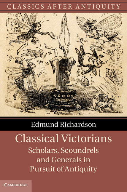 Classical Victorians; Scholars, Scoundrels and Generals in Pursuit of Antiquity (Hardback) 9781107026773