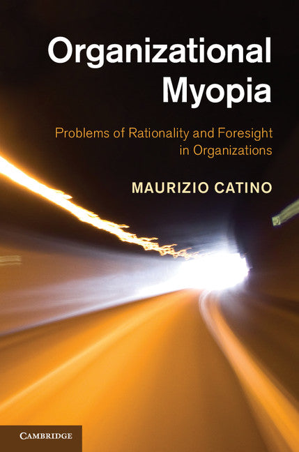 Organizational Myopia; Problems of Rationality and Foresight in Organizations (Hardback) 9781107027039