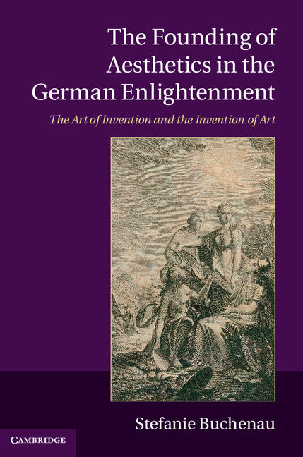 The Founding of Aesthetics in the German Enlightenment; The Art of Invention and the Invention of Art (Hardback) 9781107027138