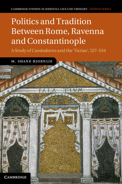 Politics and Tradition Between Rome, Ravenna and Constantinople; A Study of Cassiodorus and the Variae, 527–554 (Hardback) 9781107028401