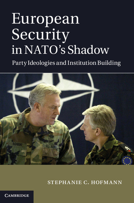 European Security in NATO's Shadow; Party Ideologies and Institution Building (Hardback) 9781107029095