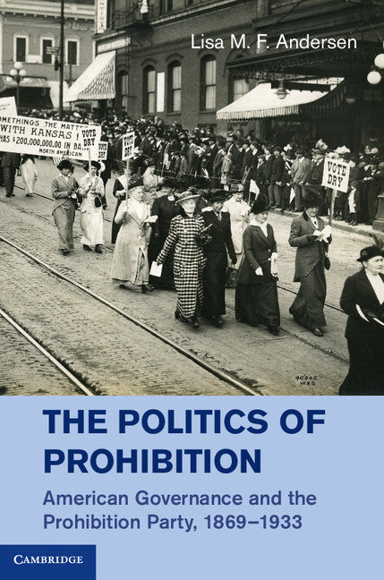 The Politics of Prohibition; American Governance and the Prohibition Party, 1869–1933 (Hardback) 9781107029378