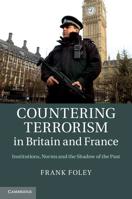 Countering Terrorism in Britain and France; Institutions, Norms and the Shadow of the Past (Hardback) 9781107029699