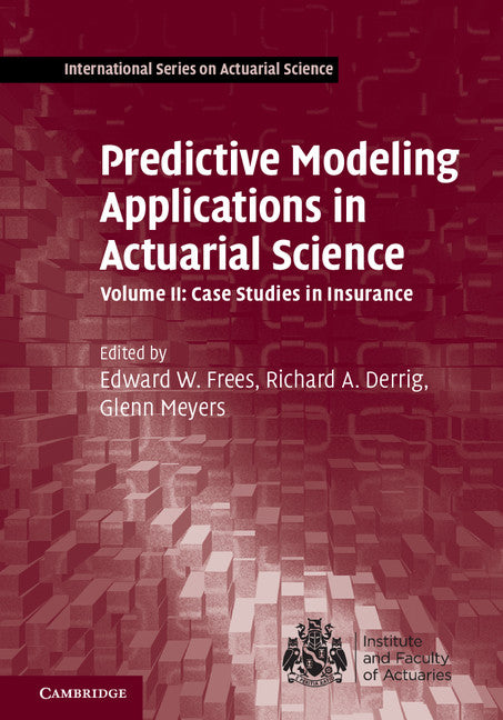 Predictive Modeling Applications in Actuarial Science: Volume 2, Case Studies in Insurance (Hardback) 9781107029880