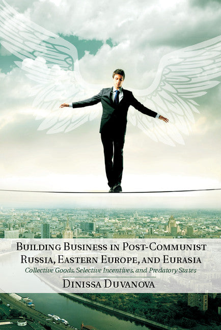 Building Business in Post-Communist Russia, Eastern Europe, and Eurasia; Collective Goods, Selective Incentives, and Predatory States (Hardback) 9781107030169