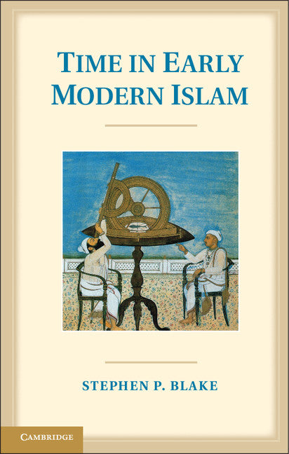 Time in Early Modern Islam; Calendar, Ceremony, and Chronology in the Safavid, Mughal and Ottoman Empires (Hardback) 9781107030237