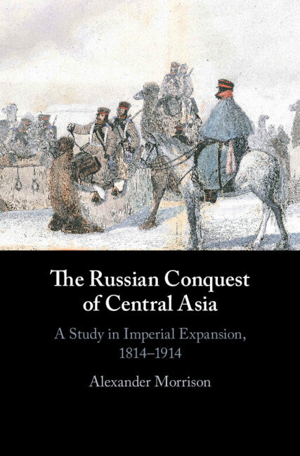 The Russian Conquest of Central Asia; A Study in Imperial Expansion, 1814–1914 (Hardback) 9781107030305